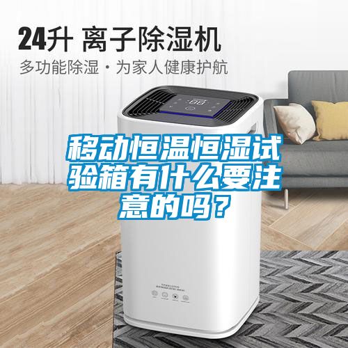 移動恒溫恒濕試驗箱有什么要注意的嗎？