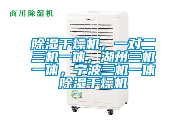 除濕干燥機(jī)，一對二三機(jī)一體，湖州三機(jī)一體，寧波三機(jī)一體除濕干燥機(jī)
