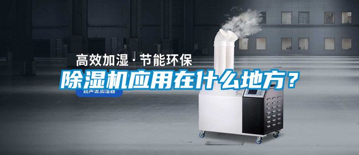 除濕機(jī)應(yīng)用在什么地方？