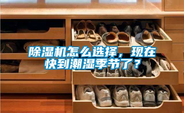 除濕機(jī)怎么選擇，現(xiàn)在快到潮濕季節(jié)了？
