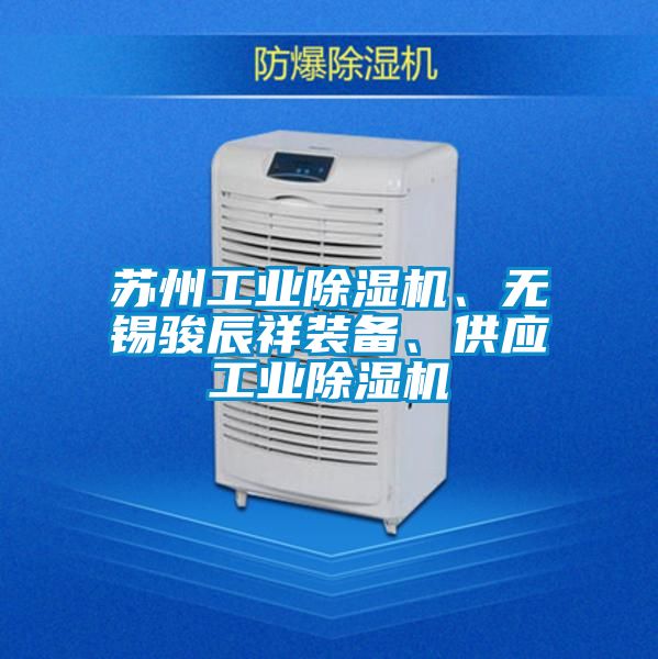 蘇州工業(yè)除濕機(jī)、無錫駿辰祥裝備、供應(yīng)工業(yè)除濕機(jī)