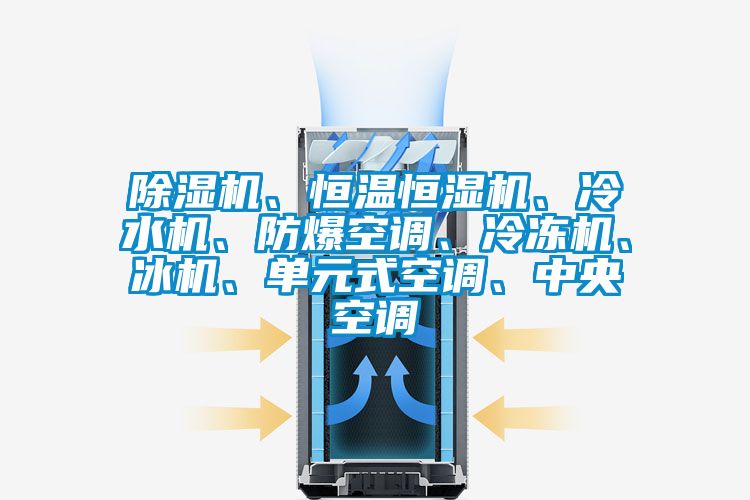 除濕機、恒溫恒濕機、冷水機、防爆空調、冷凍機、冰機、單元式空調、中央空調
