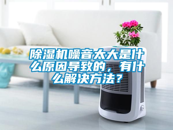 除濕機噪音太大是什么原因?qū)е碌?，有什么解決方法？