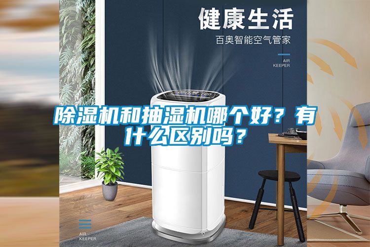除濕機(jī)和抽濕機(jī)哪個(gè)好？有什么區(qū)別嗎？