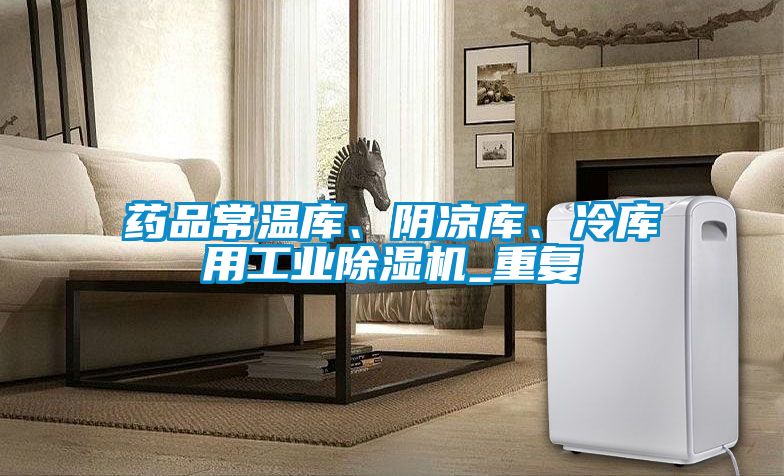 藥品常溫庫、陰涼庫、冷庫用工業(yè)除濕機(jī)_重復(fù)