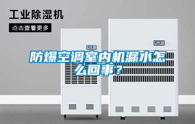 防爆空調(diào)室內(nèi)機(jī)漏水怎么回事？