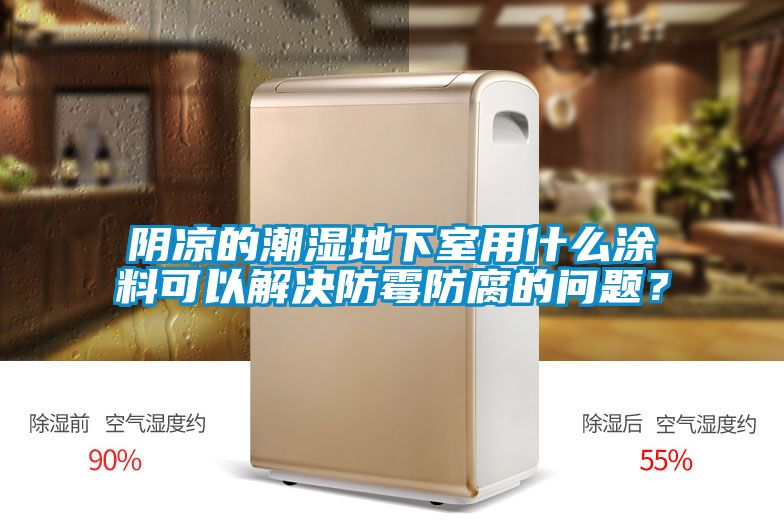 陰涼的潮濕地下室用什么涂料可以解決防霉防腐的問(wèn)題？