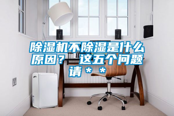 除濕機(jī)不除濕是什么原因？ 這五個(gè)問題請＊＊