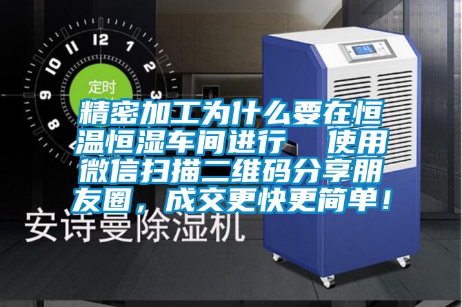 精密加工為什么要在恒溫恒濕車間進(jìn)行  使用微信掃描二維碼分享朋友圈，成交更快更簡單！