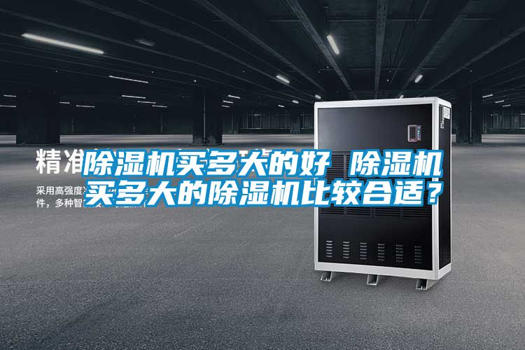 除濕機(jī)買多大的好 除濕機(jī)買多大的除濕機(jī)比較合適？