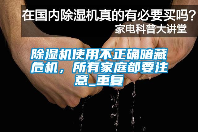 除濕機(jī)使用不正確暗藏危機(jī)，所有家庭都要注意_重復(fù)
