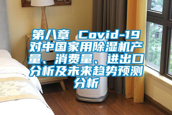 第八章 Covid-19對中國家用除濕機產(chǎn)量、消費量、進(jìn)出口分析及未來趨勢預(yù)測分析
