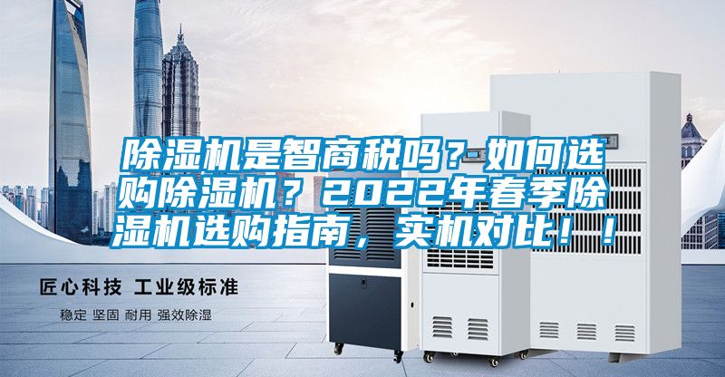 除濕機(jī)是智商稅嗎？如何選購(gòu)除濕機(jī)？2022年春季除濕機(jī)選購(gòu)指南，實(shí)機(jī)對(duì)比??！