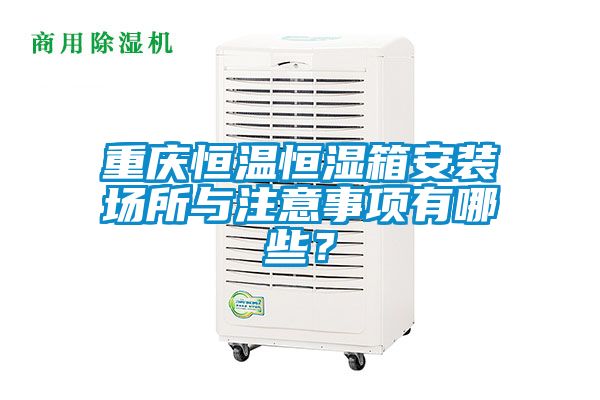 重慶恒溫恒濕箱安裝場(chǎng)所與注意事項(xiàng)有哪些？