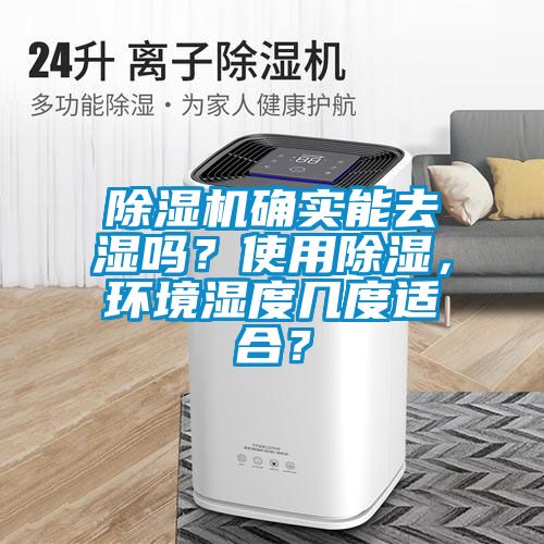 除濕機(jī)確實(shí)能去濕嗎？使用除濕，環(huán)境濕度幾度適合？