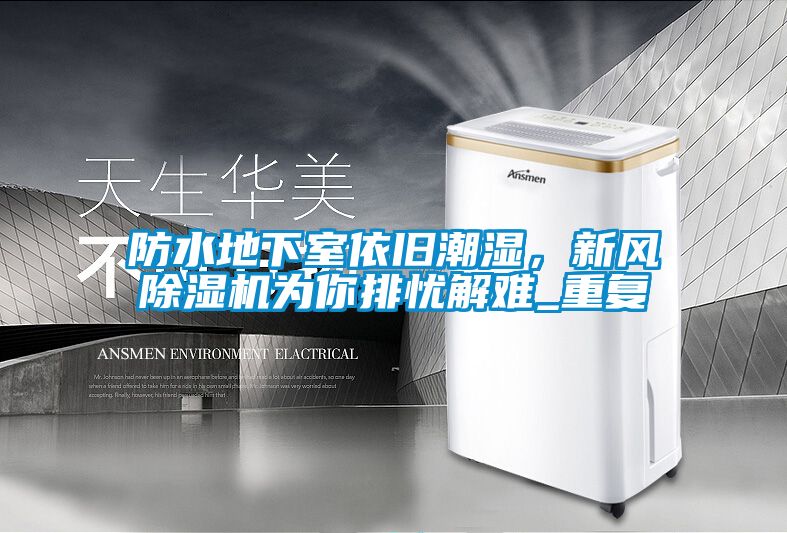 防水地下室依舊潮濕，新風除濕機為你排憂解難_重復