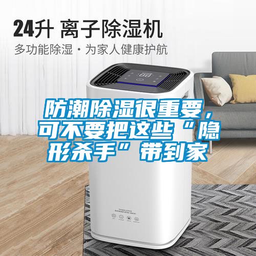 防潮除濕很重要，可不要把這些“隱形殺手”帶到家