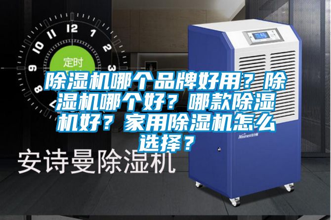 除濕機(jī)哪個(gè)品牌好用？除濕機(jī)哪個(gè)好？哪款除濕機(jī)好？家用除濕機(jī)怎么選擇？
