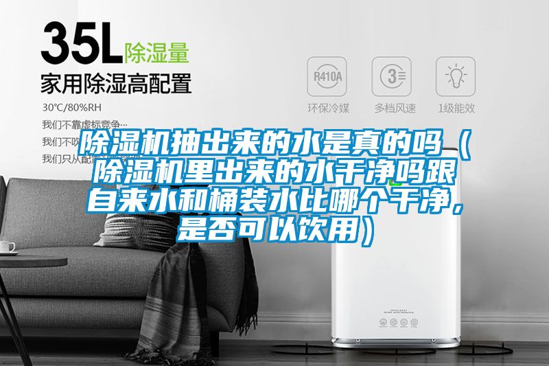 除濕機(jī)抽出來(lái)的水是真的嗎（除濕機(jī)里出來(lái)的水干凈嗎跟自來(lái)水和桶裝水比哪個(gè)干凈，是否可以飲用）