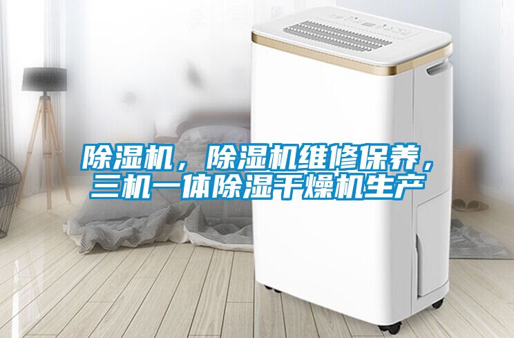除濕機(jī)，除濕機(jī)維修保養(yǎng)，三機(jī)一體除濕干燥機(jī)生產(chǎn)