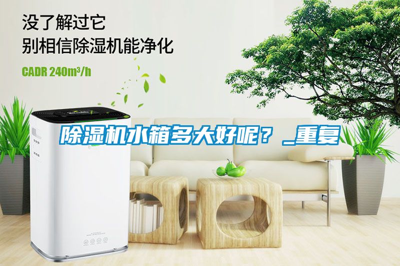 除濕機(jī)水箱多大好呢？_重復(fù)