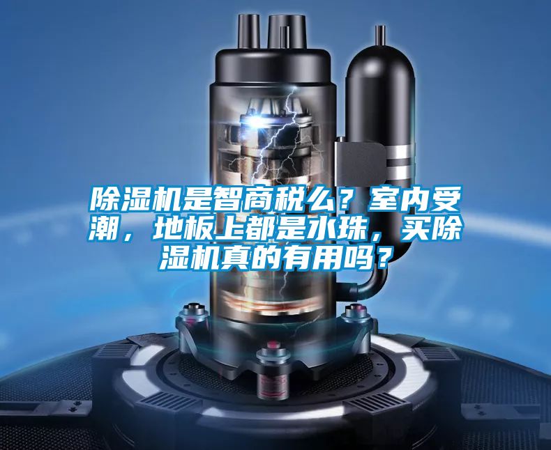 除濕機(jī)是智商稅么？室內(nèi)受潮，地板上都是水珠，買(mǎi)除濕機(jī)真的有用嗎？
