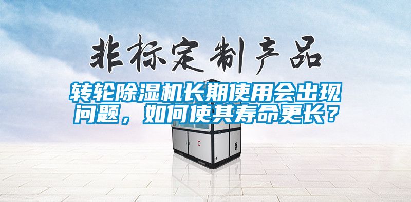 轉(zhuǎn)輪除濕機(jī)長期使用會出現(xiàn)問題，如何使其壽命更長？