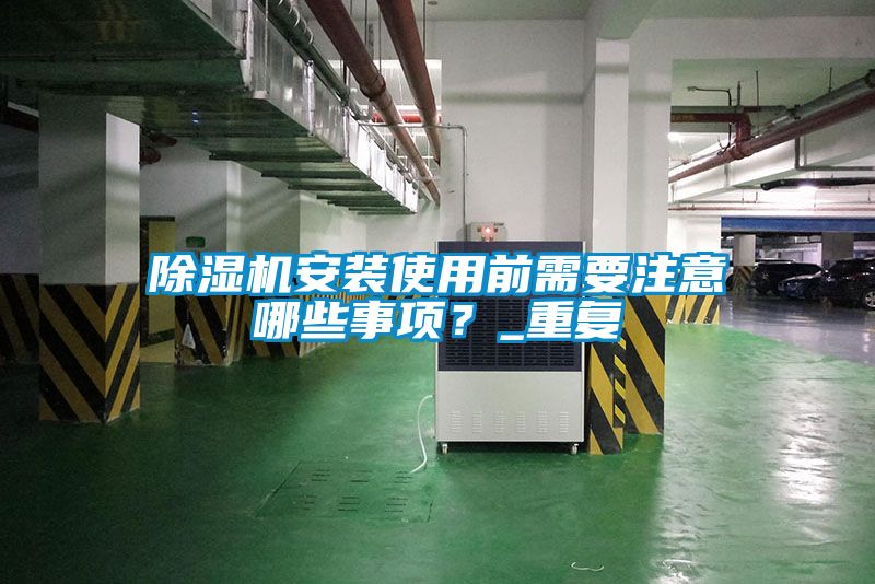 除濕機安裝使用前需要注意哪些事項？_重復