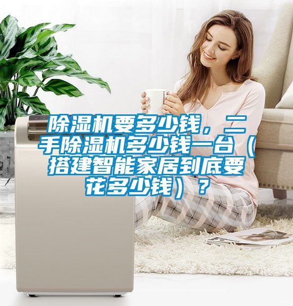 除濕機(jī)要多少錢，二手除濕機(jī)多少錢一臺(tái)（搭建智能家居到底要花多少錢）？