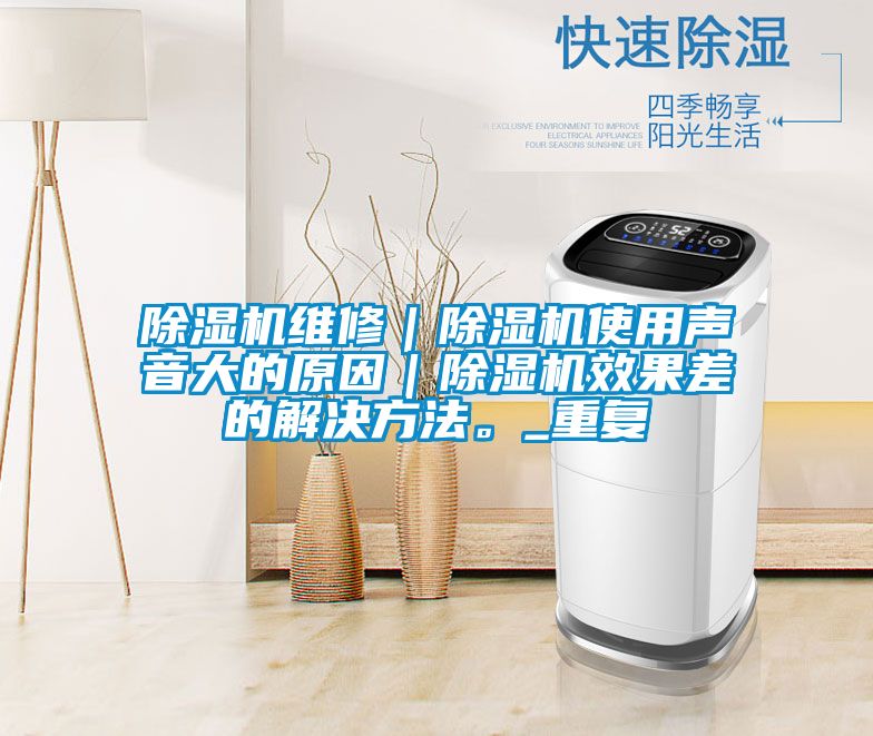 除濕機(jī)維修｜除濕機(jī)使用聲音大的原因｜除濕機(jī)效果差的解決方法。_重復(fù)