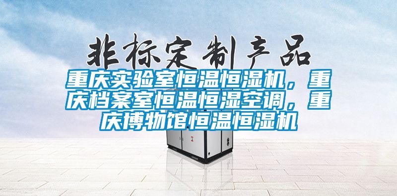 重慶實(shí)驗(yàn)室恒溫恒濕機(jī)，重慶檔案室恒溫恒濕空調(diào)，重慶博物館恒溫恒濕機(jī)
