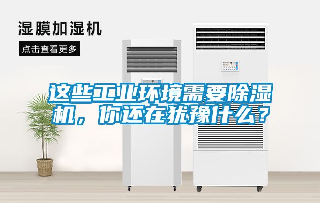 這些工業(yè)環(huán)境需要除濕機(jī)，你還在猶豫什么？