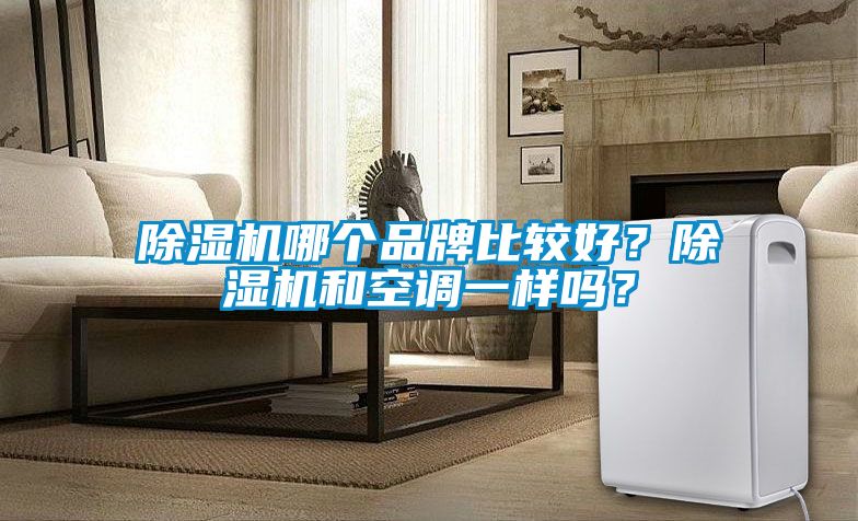 除濕機(jī)哪個品牌比較好？除濕機(jī)和空調(diào)一樣嗎？