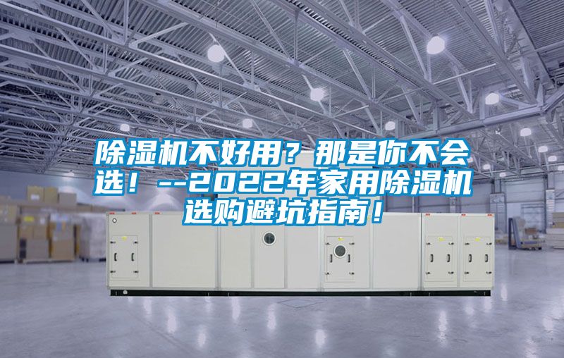 除濕機(jī)不好用？那是你不會選！--2022年家用除濕機(jī)選購避坑指南！