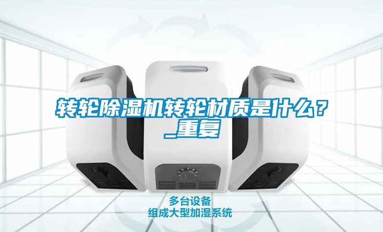 轉(zhuǎn)輪除濕機(jī)轉(zhuǎn)輪材質(zhì)是什么？_重復(fù)