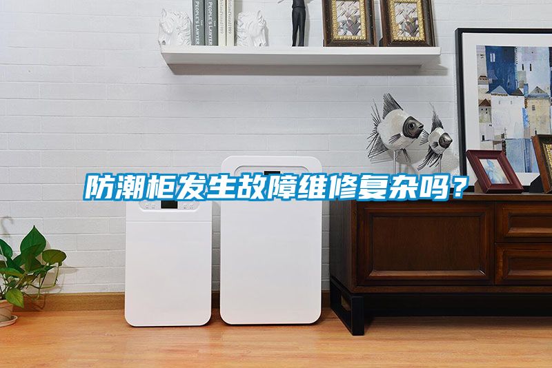 防潮柜發(fā)生故障維修復雜嗎？