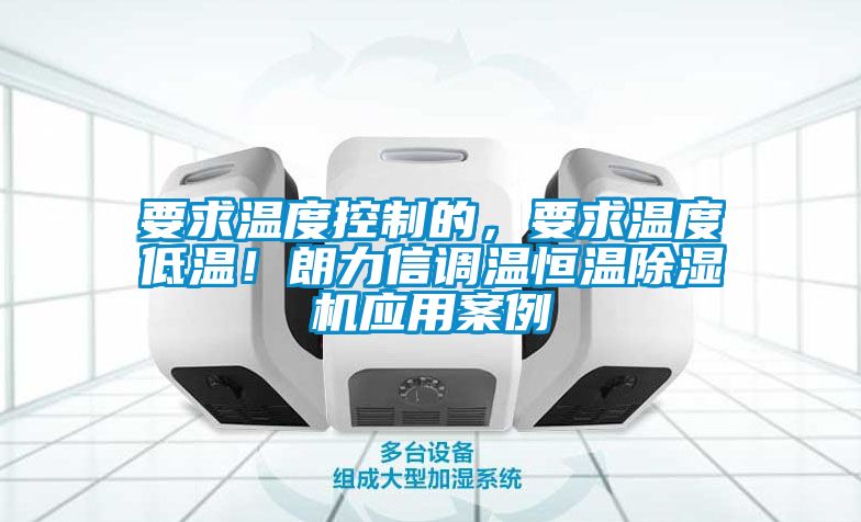 要求溫度控制的，要求溫度低溫！朗力信調(diào)溫恒溫除濕機(jī)應(yīng)用案例
