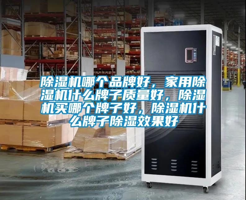 除濕機(jī)哪個(gè)品牌好，家用除濕機(jī)什么牌子質(zhì)量好，除濕機(jī)買哪個(gè)牌子好，除濕機(jī)什么牌子除濕效果好