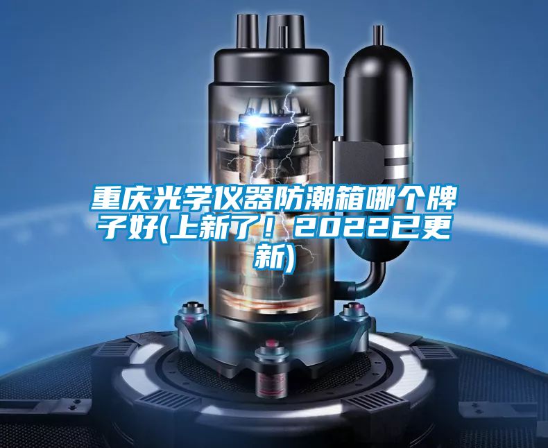 重慶光學(xué)儀器防潮箱哪個(gè)牌子好(上新了！2022已更新)