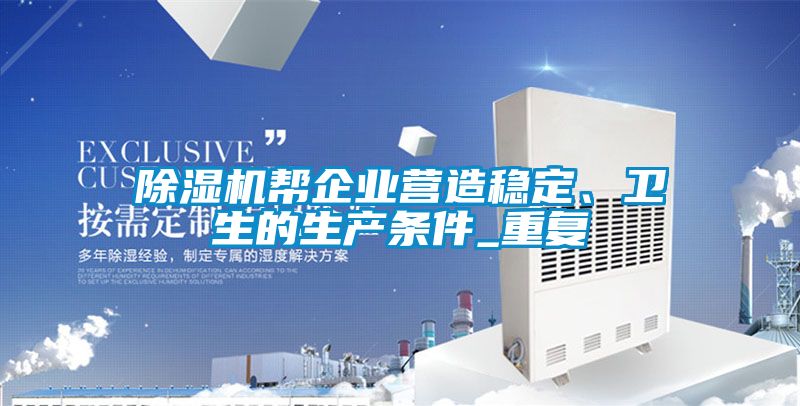 除濕機幫企業(yè)營造穩(wěn)定、衛(wèi)生的生產(chǎn)條件_重復