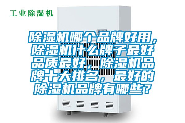 除濕機(jī)哪個(gè)品牌好用，除濕機(jī)什么牌子最好品質(zhì)最好，除濕機(jī)品牌十大排名，最好的除濕機(jī)品牌有哪些？