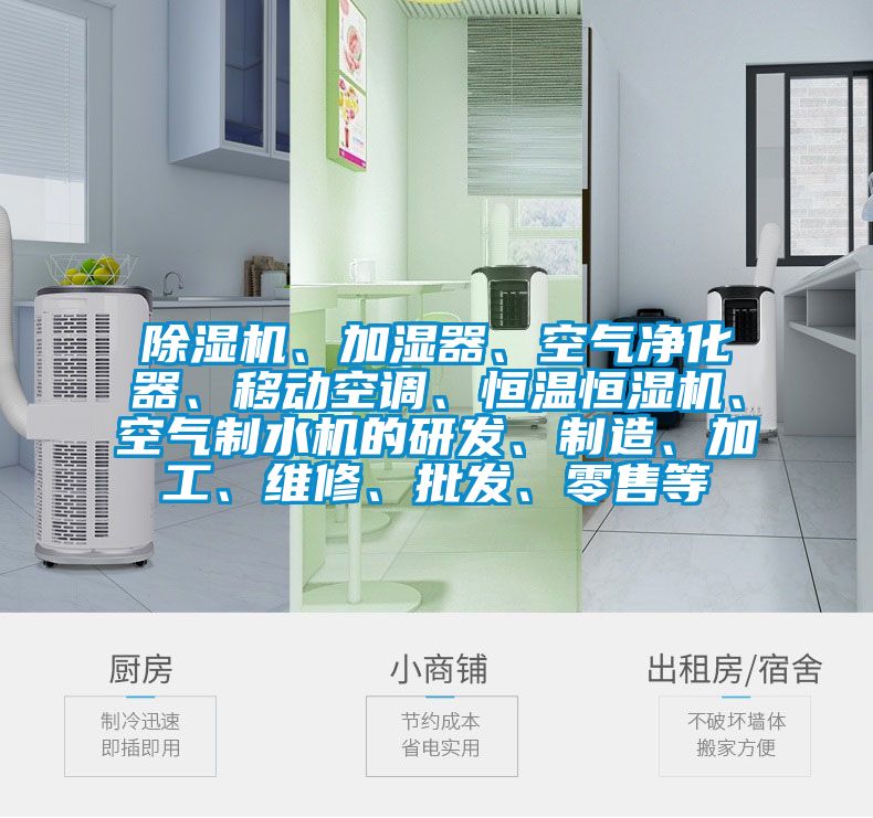 除濕機(jī)、加濕器、空氣凈化器、移動(dòng)空調(diào)、恒溫恒濕機(jī)、空氣制水機(jī)的研發(fā)、制造、加工、維修、批發(fā)、零售等