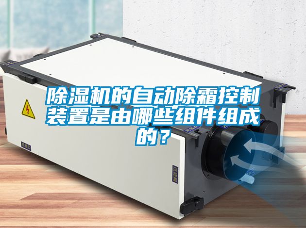 除濕機(jī)的自動(dòng)除霜控制裝置是由哪些組件組成的？