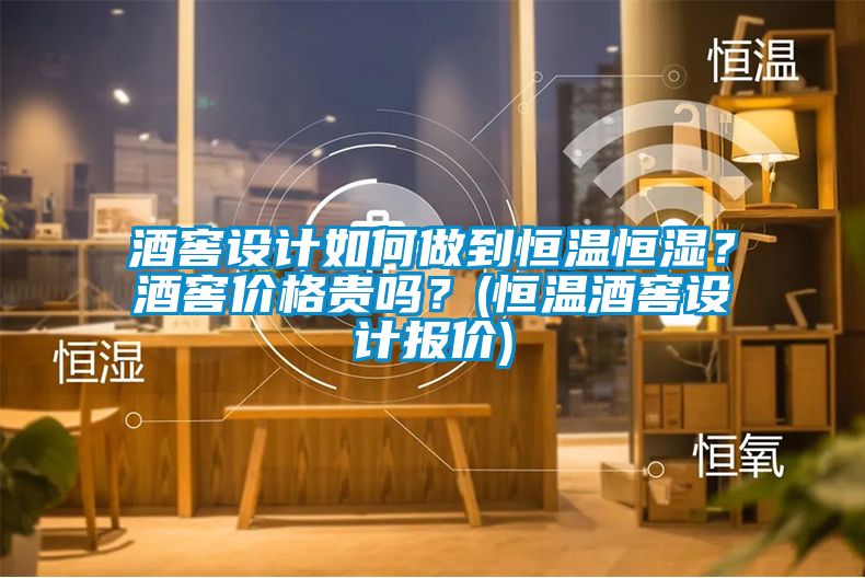 酒窖設計如何做到恒溫恒濕？酒窖價格貴嗎？(恒溫酒窖設計報價)