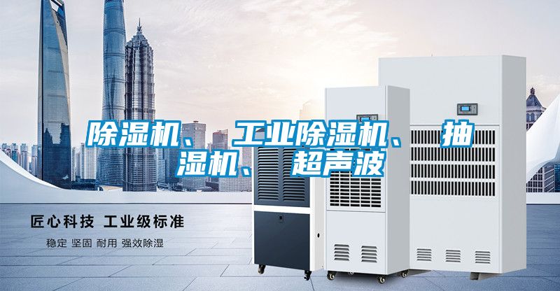 除濕機、 工業(yè)除濕機、 抽濕機、 超聲波