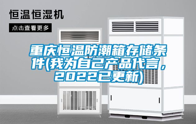 重慶恒溫防潮箱存儲(chǔ)條件(我為自己產(chǎn)品代言，2022已更新)