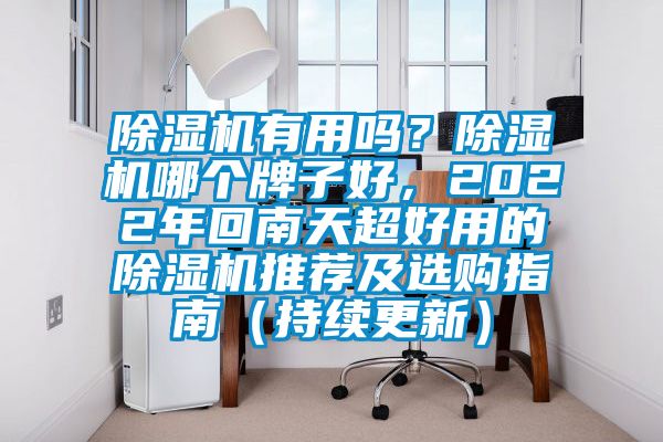 除濕機(jī)有用嗎？除濕機(jī)哪個(gè)牌子好，2022年回南天超好用的除濕機(jī)推薦及選購指南（持續(xù)更新）