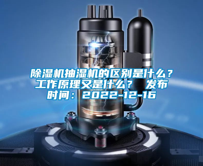 除濕機(jī)抽濕機(jī)的區(qū)別是什么？工作原理又是什么？ 發(fā)布時(shí)間：2022-12-16