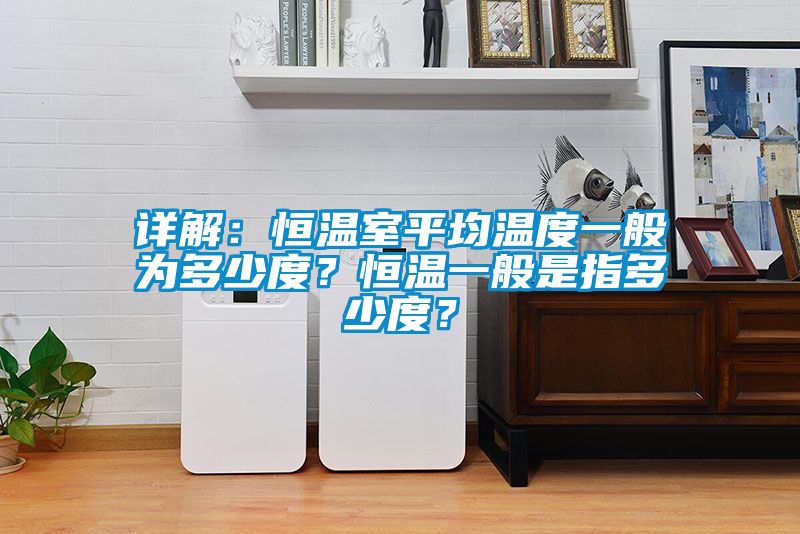 詳解：恒溫室平均溫度一般為多少度？恒溫一般是指多少度？