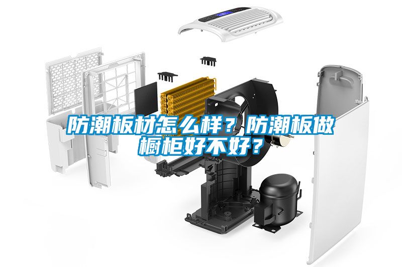 防潮板材怎么樣？防潮板做櫥柜好不好？